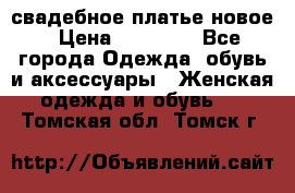 свадебное платье новое › Цена ­ 10 000 - Все города Одежда, обувь и аксессуары » Женская одежда и обувь   . Томская обл.,Томск г.